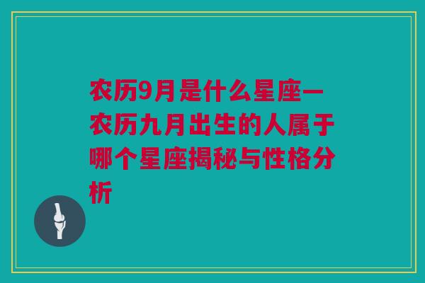 农历9月是什么星座—农历九月出生的人属于哪个星座揭秘与性格分析