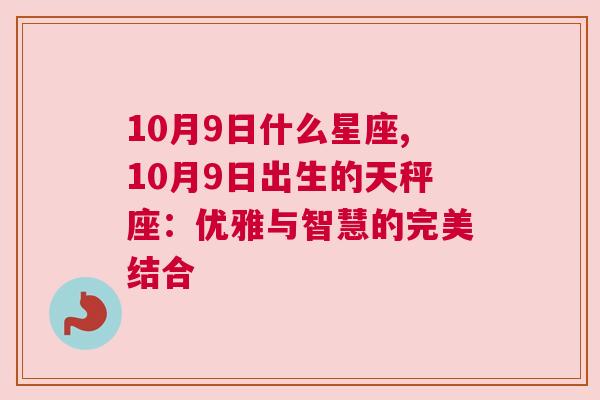 10月9日什么星座,10月9日出生的天秤座：优雅与智慧的完美结合