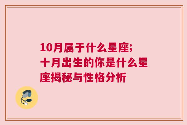 10月属于什么星座;十月出生的你是什么星座揭秘与性格分析