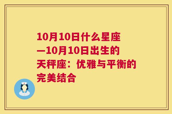 10月10日什么星座—10月10日出生的天秤座：优雅与平衡的完美结合