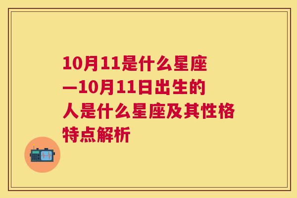 10月11是什么星座—10月11日出生的人是什么星座及其性格特点解析