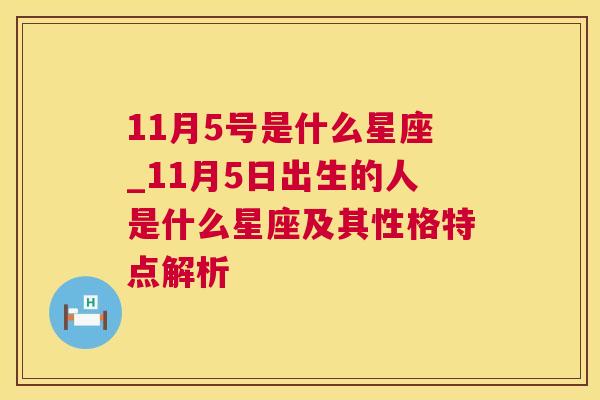 11月5号是什么星座_11月5日出生的人是什么星座及其性格特点解析