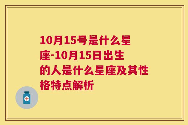 10月15号是什么星座-10月15日出生的人是什么星座及其性格特点解析