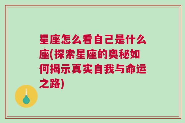 星座怎么看自己是什么座(探索星座的奥秘如何揭示真实自我与命运之路)