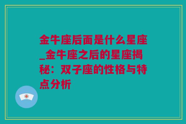 金牛座后面是什么星座_金牛座之后的星座揭秘：双子座的性格与特点分析