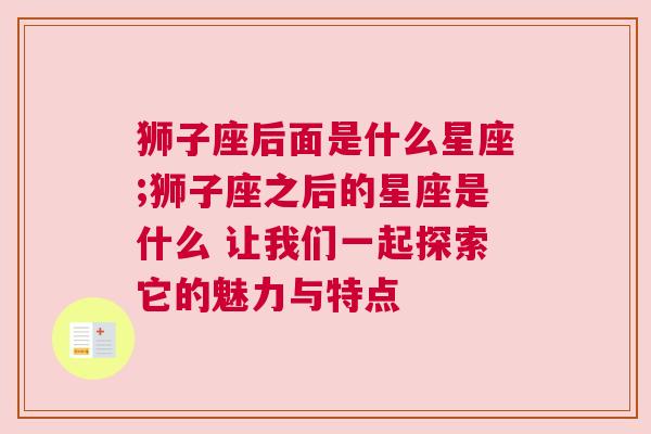 狮子座后面是什么星座;狮子座之后的星座是什么 让我们一起探索它的魅力与特点