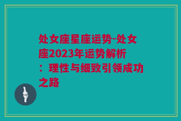 处女座星座运势-处女座2023年运势解析：理性与细致引领成功之路