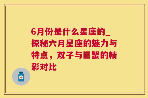 6月份是什么星座的_探秘六月星座的魅力与特点，双子与巨蟹的精彩对比