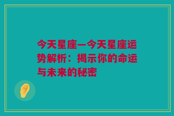 今天星座—今天星座运势解析：揭示你的命运与未来的秘密