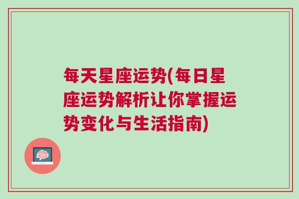 每天星座运势(每日星座运势解析让你掌握运势变化与生活指南)