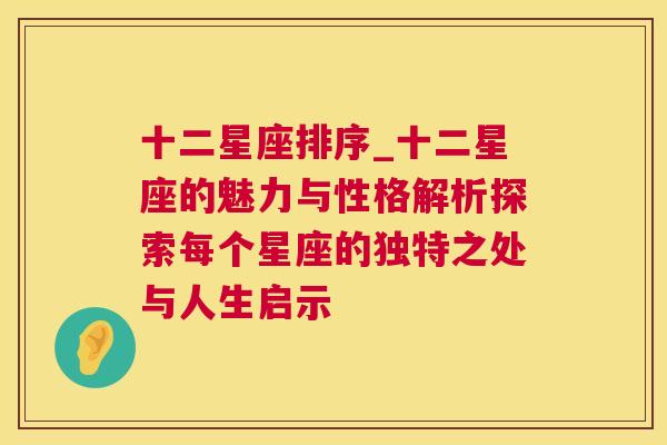 十二星座排序_十二星座的魅力与性格解析探索每个星座的独特之处与人生启示