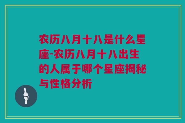 农历八月十八是什么星座-农历八月十八出生的人属于哪个星座揭秘与性格分析