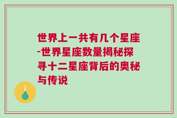 世界上一共有几个星座-世界星座数量揭秘探寻十二星座背后的奥秘与传说