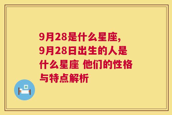 9月28是什么星座,9月28日出生的人是什么星座 他们的性格与特点解析