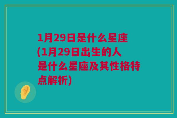 1月29日是什么星座(1月29日出生的人是什么星座及其性格特点解析)