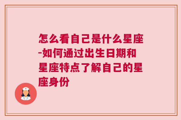 怎么看自己是什么星座-如何通过出生日期和星座特点了解自己的星座身份