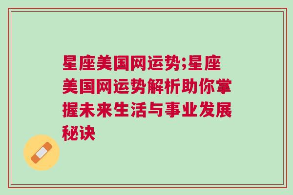 星座美国网运势;星座美国网运势解析助你掌握未来生活与事业发展秘诀