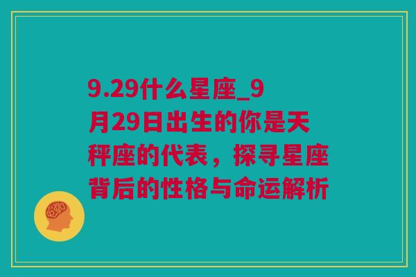 9.29什么星座_9月29日出生的你是天秤座的代表，探寻星座背后的性格与命运解析