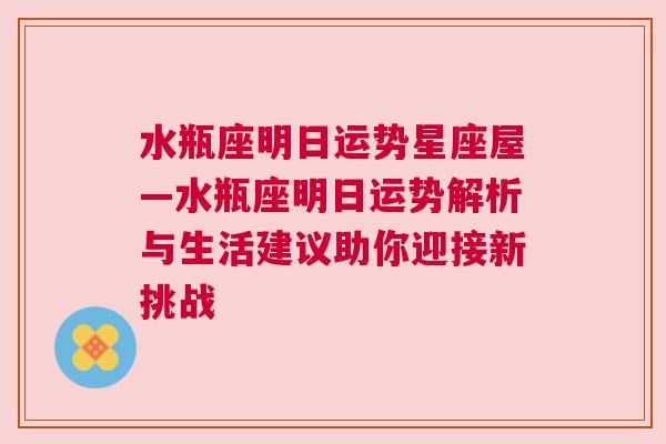 水瓶座明日运势星座屋—水瓶座明日运势解析与生活建议助你迎接新挑战