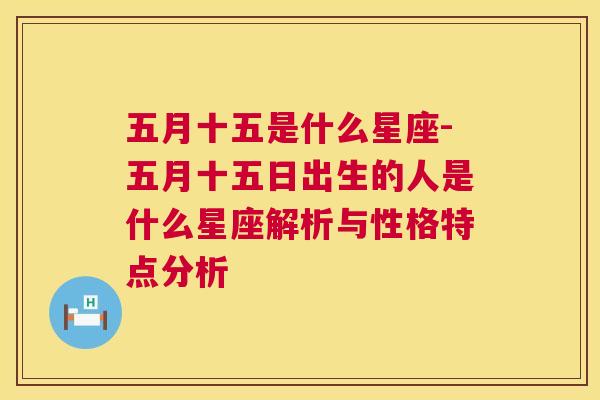 五月十五是什么星座-五月十五日出生的人是什么星座解析与性格特点分析