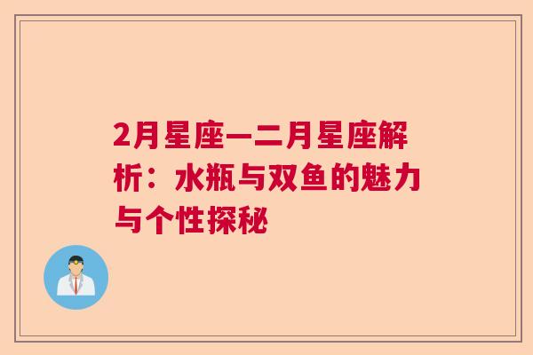 2月星座—二月星座解析：水瓶与双鱼的魅力与个性探秘