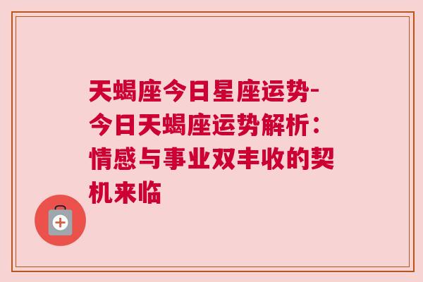 天蝎座今日星座运势-今日天蝎座运势解析：情感与事业双丰收的契机来临