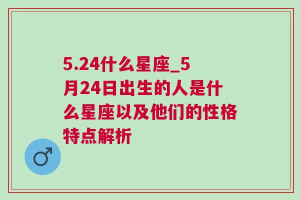 5.24什么星座_5月24日出生的人是什么星座以及他们的性格特点解析