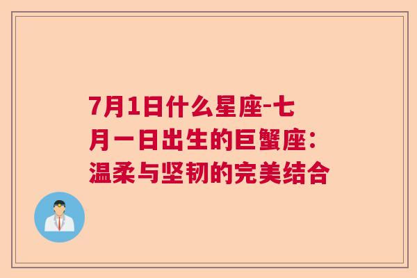 7月1日什么星座-七月一日出生的巨蟹座：温柔与坚韧的完美结合