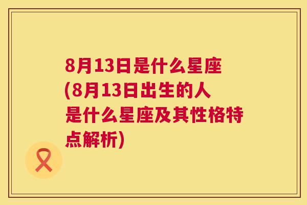 8月13日是什么星座(8月13日出生的人是什么星座及其性格特点解析)