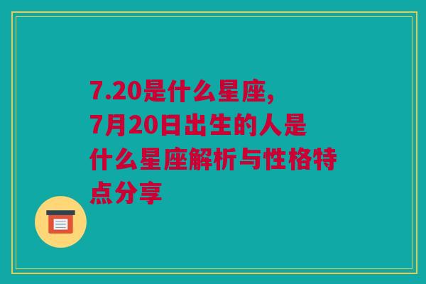 7.20是什么星座,7月20日出生的人是什么星座解析与性格特点分享