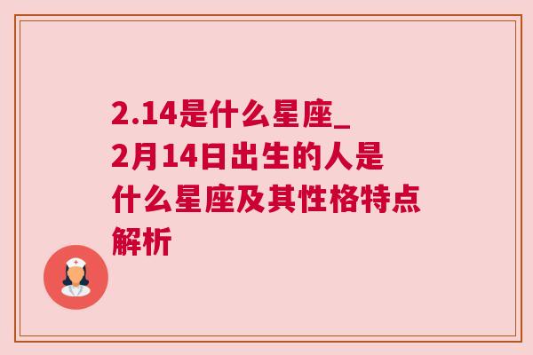 2.14是什么星座_2月14日出生的人是什么星座及其性格特点解析