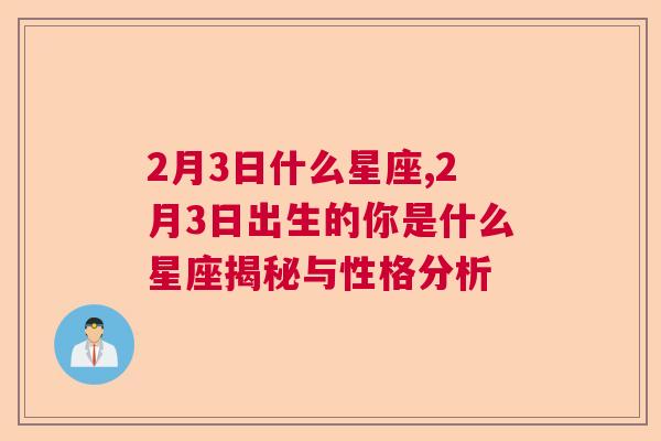 2月3日什么星座,2月3日出生的你是什么星座揭秘与性格分析