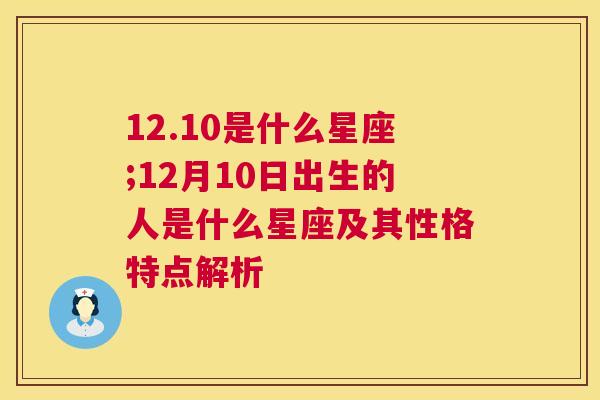 12.10是什么星座;12月10日出生的人是什么星座及其性格特点解析