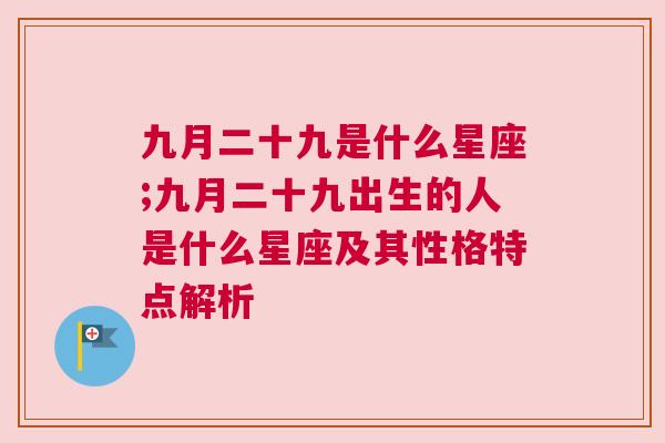 九月二十九是什么星座;九月二十九出生的人是什么星座及其性格特点解析