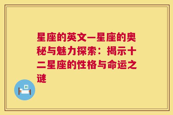 星座的英文—星座的奥秘与魅力探索：揭示十二星座的性格与命运之谜