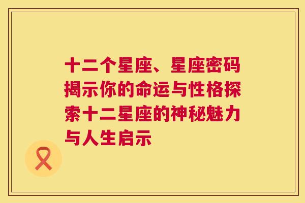 十二个星座、星座密码揭示你的命运与性格探索十二星座的神秘魅力与人生启示