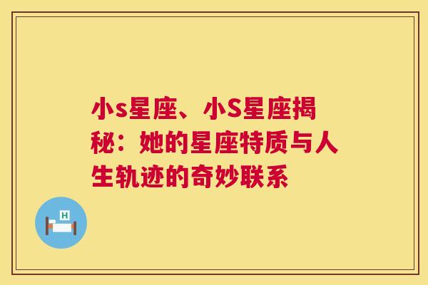 小s星座、小S星座揭秘：她的星座特质与人生轨迹的奇妙联系