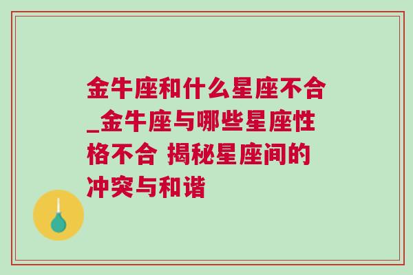 金牛座和什么星座不合_金牛座与哪些星座性格不合 揭秘星座间的冲突与和谐