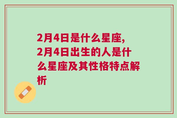 2月4日是什么星座,2月4日出生的人是什么星座及其性格特点解析