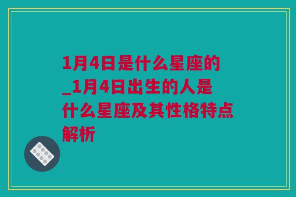 1月4日是什么星座的_1月4日出生的人是什么星座及其性格特点解析