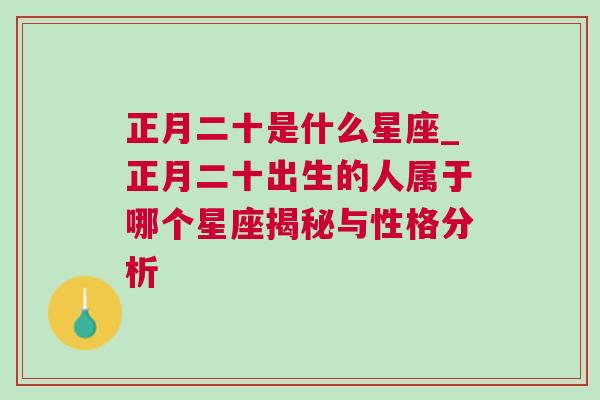 正月二十是什么星座_正月二十出生的人属于哪个星座揭秘与性格分析