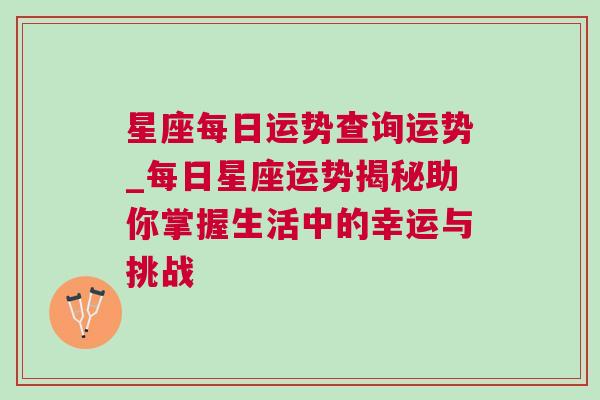 星座每日运势查询运势_每日星座运势揭秘助你掌握生活中的幸运与挑战