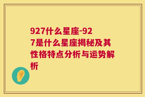 927什么星座-927是什么星座揭秘及其性格特点分析与运势解析