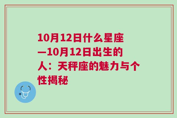 10月12日什么星座—10月12日出生的人：天秤座的魅力与个性揭秘