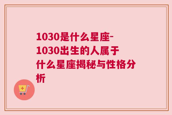 1030是什么星座-1030出生的人属于什么星座揭秘与性格分析