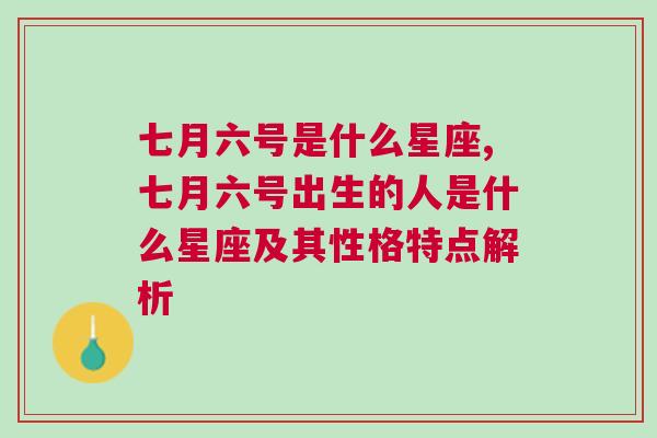 七月六号是什么星座,七月六号出生的人是什么星座及其性格特点解析