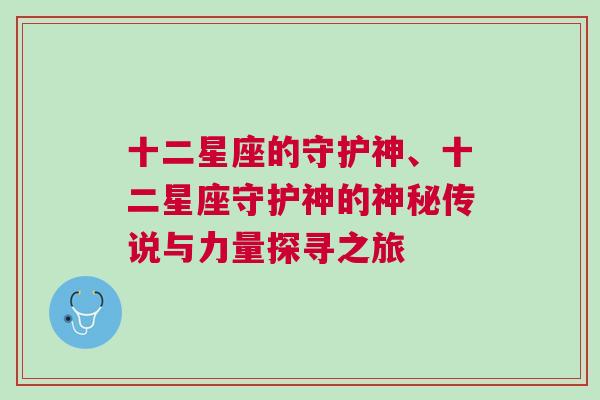 十二星座的守护神、十二星座守护神的神秘传说与力量探寻之旅