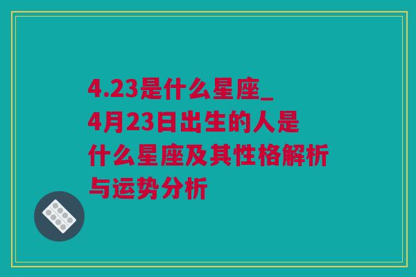 4.23是什么星座_4月23日出生的人是什么星座及其性格解析与运势分析