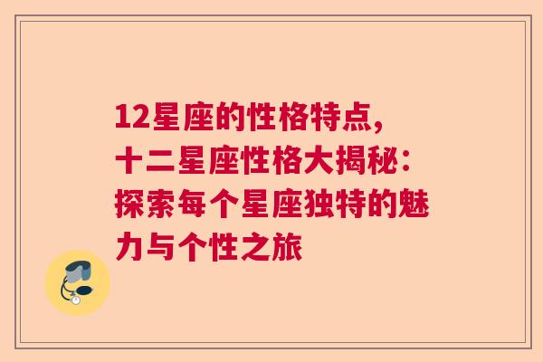 12星座的性格特点,十二星座性格大揭秘：探索每个星座独特的魅力与个性之旅