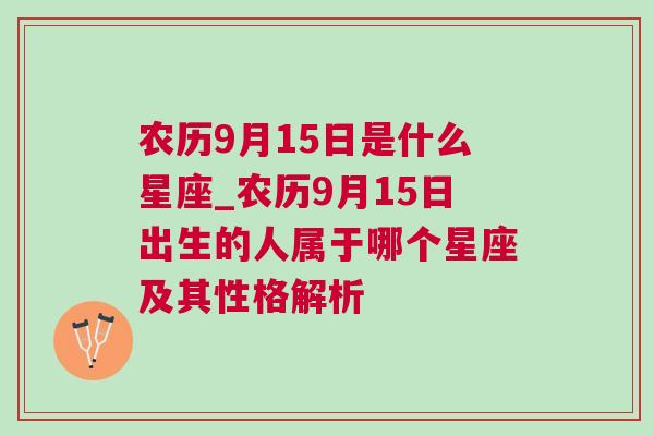 农历9月15日是什么星座_农历9月15日出生的人属于哪个星座及其性格解析